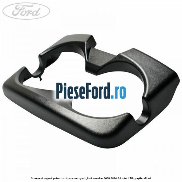 Ornament suport pahar cotiera scaun spate Ford Mondeo 2008-2014 2.2 TDCi 175 cp Q4BA diesel