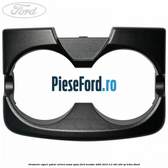 Ornament suport pahar cotiera scaun spate Ford Mondeo 2008-2014 2.2 TDCi 200 cp KNBA diesel
