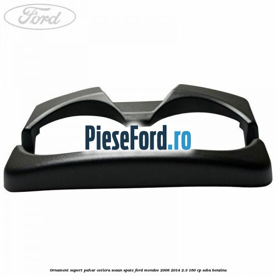 Ornament suport pahar cotiera scaun spate Ford Mondeo 2008-2014 2.3 160 cp SEBA benzina