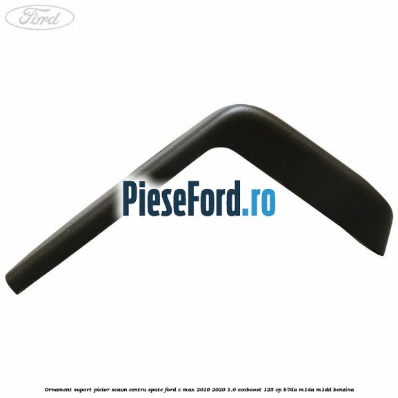 Ornament suport picior scaun centru spate Ford C-Max 2016-2020 1.0 EcoBoost 125 cp B7DA, M1DA, M1DD benzina