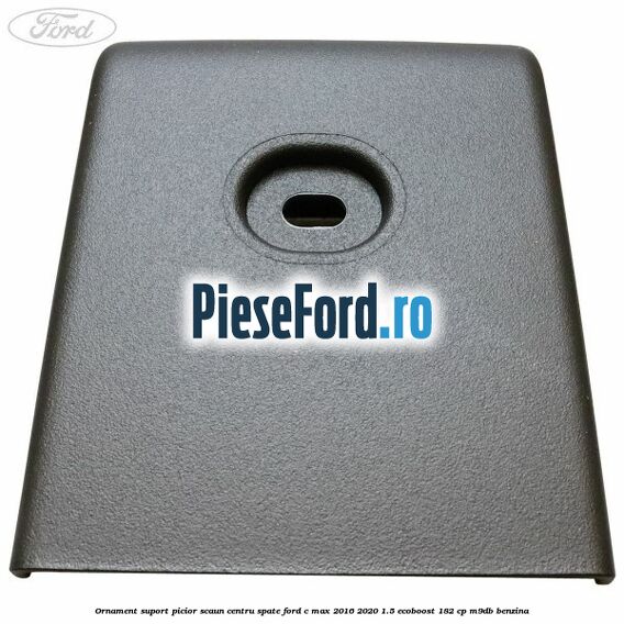 Ornament suport picior scaun centru spate Ford C-Max 2016-2020 1.5 EcoBoost 182 cp Ornament suport picior scaun centru spate Ford C-Max 2016-2020 1.5 EcoBoost 182 cp M9DB benzina
