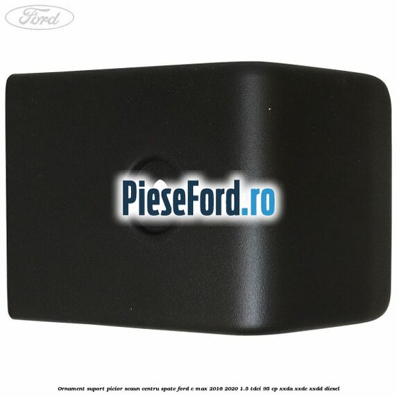 Ornament suport picior scaun centru spate Ford C-Max 2016-2020 1.5 TDCi 95 cp XXDA, XXDC, XXDD diesel