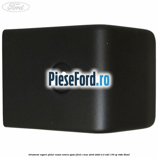Ornament suport picior scaun centru spate Ford C-Max 2016-2020 2.0 TDCi 170 cp T8DE diesel