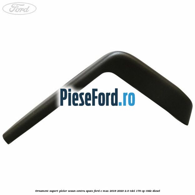 Ornament suport picior scaun centru spate Ford C-Max 2016-2020 2.0 TDCi 170 cp T8DE diesel