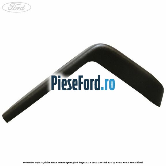 Ornament suport picior scaun centru spate Ford Kuga 2013-2016 2.0 TDCi 120 cp Ornament suport picior scaun centru spate Ford Kuga 2013-2016 2.0 TDCi 120 cp XRMA, XRMB, XRMC diesel