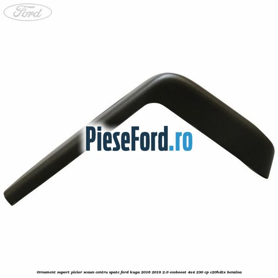 Ornament suport picior scaun centru spate Ford Kuga 2016-2018 2.0 EcoBoost 4x4 230 cp C20HDTX benzina