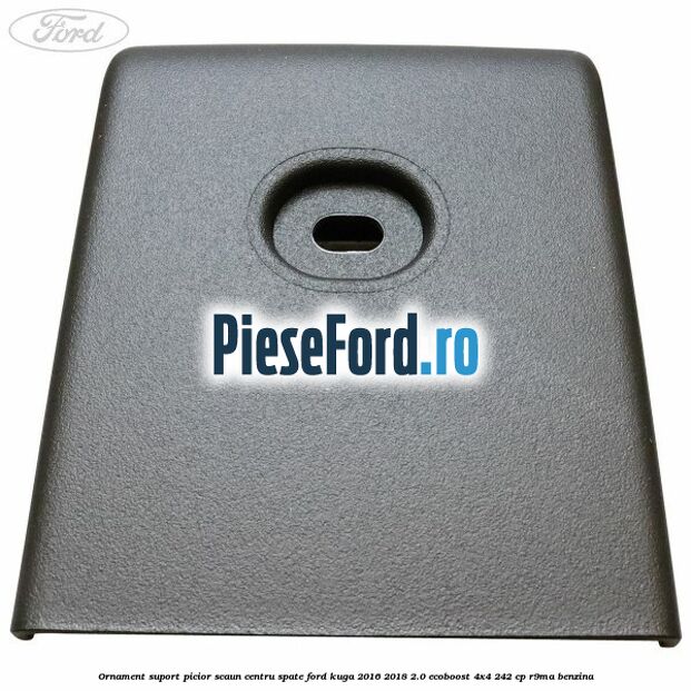 Ornament suport picior scaun centru spate Ford Kuga 2016-2018 2.0 EcoBoost 4x4 242 cp R9MA benzina
