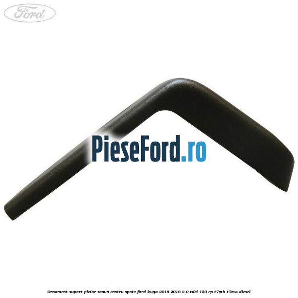 Ornament suport picior scaun centru spate Ford Kuga 2016-2018 2.0 TDCi 150 cp Ornament suport picior scaun centru spate Ford Kuga 2016-2018 2.0 TDCi 150 cp T7MB, T7MA diesel