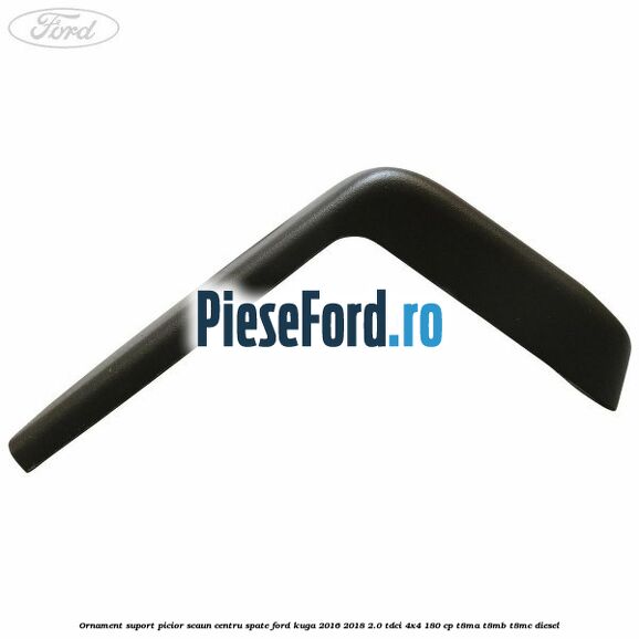 Ornament suport picior scaun centru spate Ford Kuga 2016-2018 2.0 TDCi 4x4 180 cp T8MA, T8MB, T8MC diesel