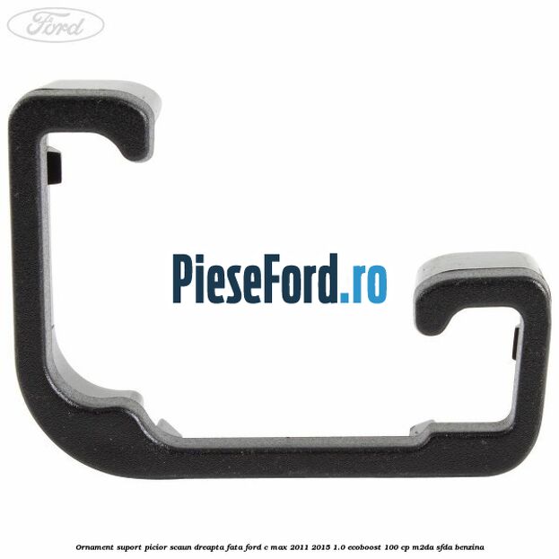 Ornament suport picior scaun dreapta fata Ford C-Max 2011-2015 1.0 EcoBoost 100 cp M2DA, SFDA benzina