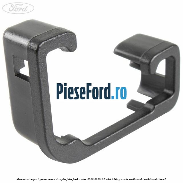 Ornament suport picior scaun dreapta fata Ford C-Max 2016-2020 1.5 TDCi 120 cp XWDA, XWDB, XWDC, XWDD, XWDE diesel