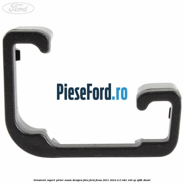 Ornament suport picior scaun dreapta fata Ford Focus 2011-2014 2.0 TDCi 140 cp UFDB diesel