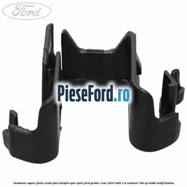 Ornament suport picior scaun fata dreapta spre spate Ford Grand C-Max 2016-2020 1.5 EcoBoost 150 cp M8DB, M8DF benzina