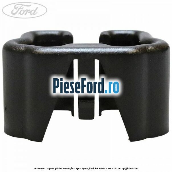 Ornament suport picior scaun fata spre spate Ford Ka 1996-2008 1.3 i 50 cp Ornament suport picior scaun fata spre spate Ford Ka 1996-2008 1.3 i 50 cp JJB benzina