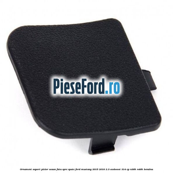 Ornament suport picior scaun fata spre spate Ford Mustang 2015-2018 2.3 EcoBoost 314 cp Ornament suport picior scaun fata spre spate Ford Mustang 2015-2018 2.3 EcoBoost 314 cp N38H, N48H benzina