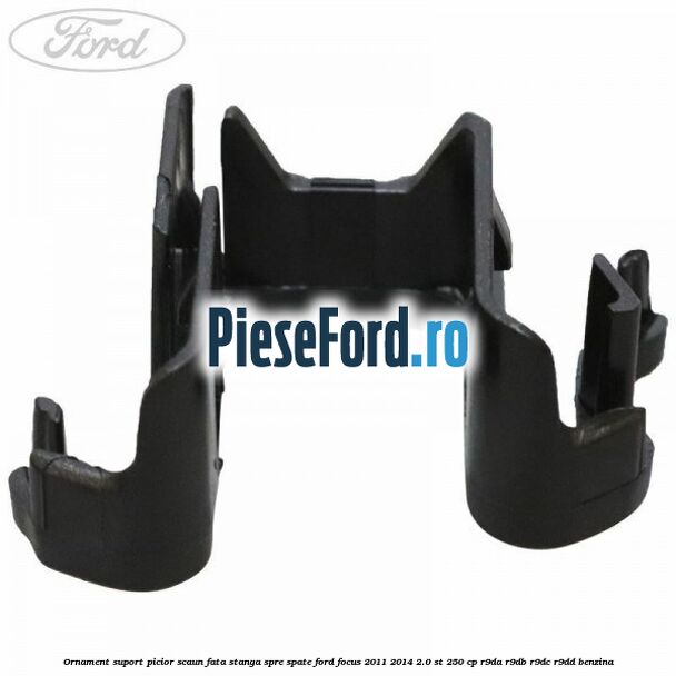 Ornament suport picior scaun fata stanga spre spate Ford Focus 2011-2014 2.0 ST 250 cp R9DA, R9DB, R9DC, R9DD benzina