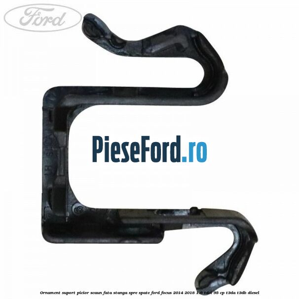 Ornament suport picior scaun fata stanga spre spate Ford Focus 2014-2018 1.6 TDCi 95 cp Ornament suport picior scaun fata stanga spre spate Ford Focus 2014-2018 1.6 TDCi 95 cp T3DA, T3DB diesel
