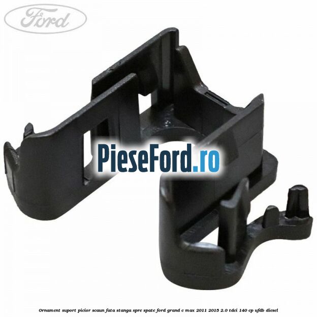 Ornament suport picior scaun fata stanga spre spate Ford Grand C-Max 2011-2015 2.0 TDCi 140 cp UFDB diesel