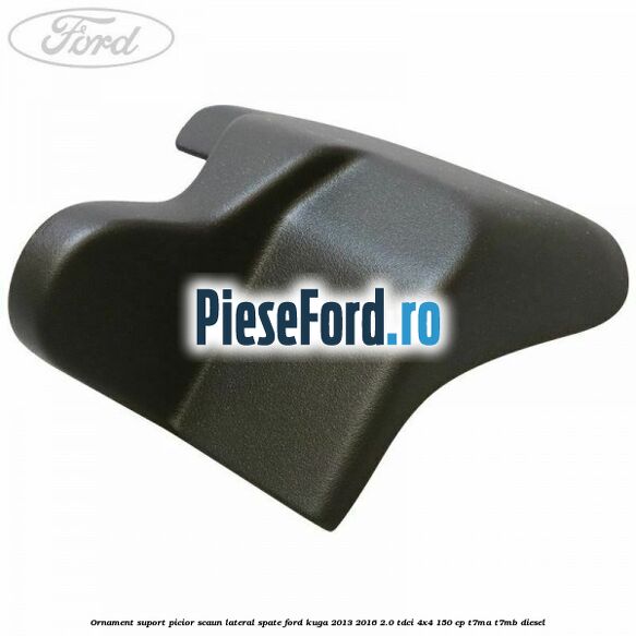 Ornament suport picior scaun lateral spate Ford Kuga 2013-2016 2.0 TDCi 4x4 150 cp T7MA, T7MB diesel