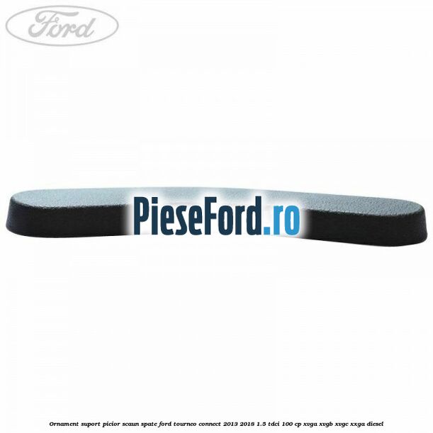 Ornament suport picior scaun spate Ford Tourneo Connect 2013-2018 1.5 TDCi 100 cp XVGA, XVGB, XVGC, XXGA diesel