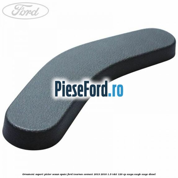 Ornament suport picior scaun spate Ford Tourneo Connect 2013-2018 1.5 TDCi 120 cp XWGA, XWGB, XWGC diesel