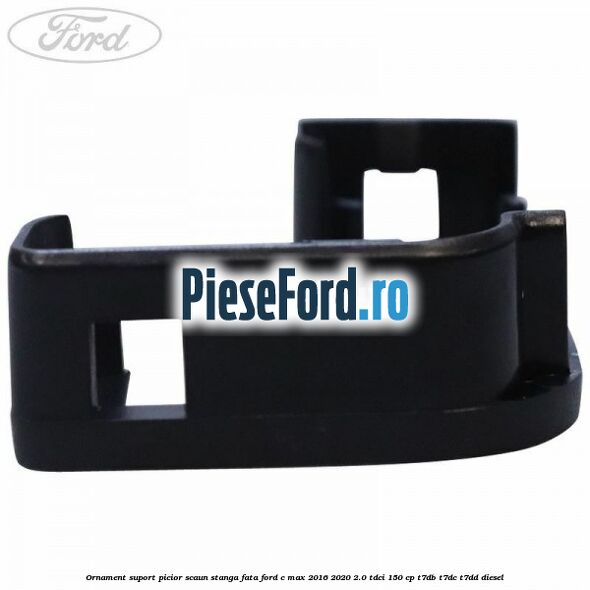 Ornament suport picior scaun stanga fata Ford C-Max 2016-2020 2.0 TDCi 150 cp T7DB, T7DC, T7DD diesel
