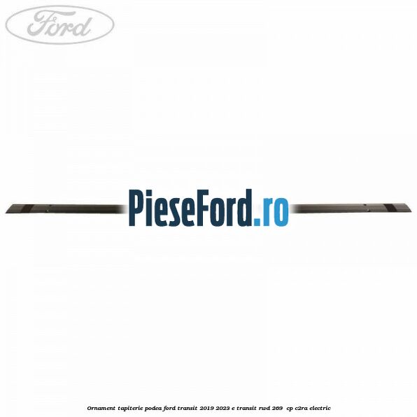 Ornament tapiterie podea Ford Transit 2019-2023 E-TRANSIT RWD 269  cp C2RA electric