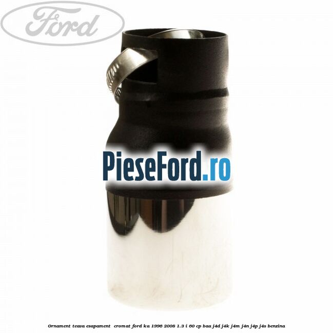 Ornament teava esapament , cromat Ford Ka 1996-2008 1.3 i 60 cp BAA, J4D, J4K, J4M, J4N, J4P, J4S benzina