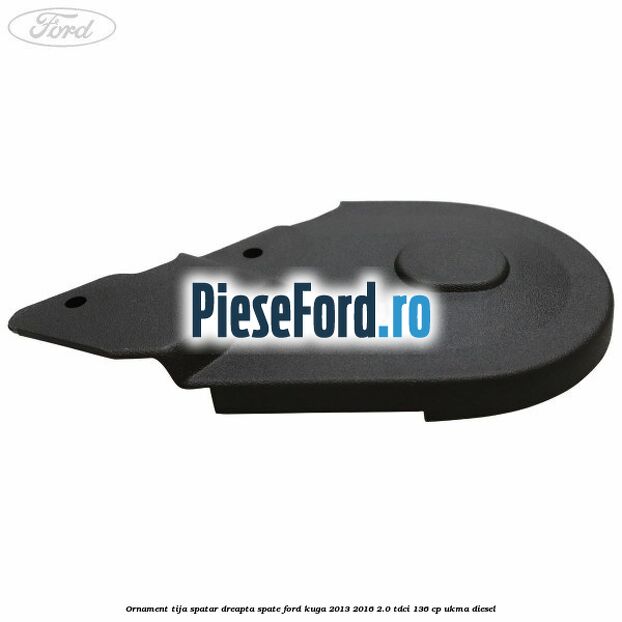 Ornament tija spatar dreapta spate Ford Kuga 2013-2016 2.0 TDCi 136 cp UKMA diesel