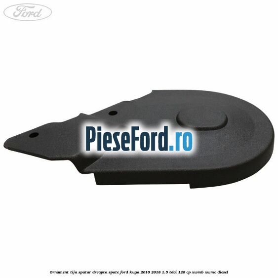 Ornament tija spatar dreapta spate Ford Kuga 2016-2018 1.5 TDCi 120 cp XWMB, XWMC diesel