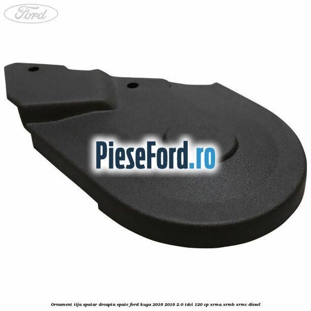 Ornament tija spatar dreapta spate Ford Kuga 2016-2018 2.0 TDCi 120 cp XRMA, XRMB, XRMC diesel