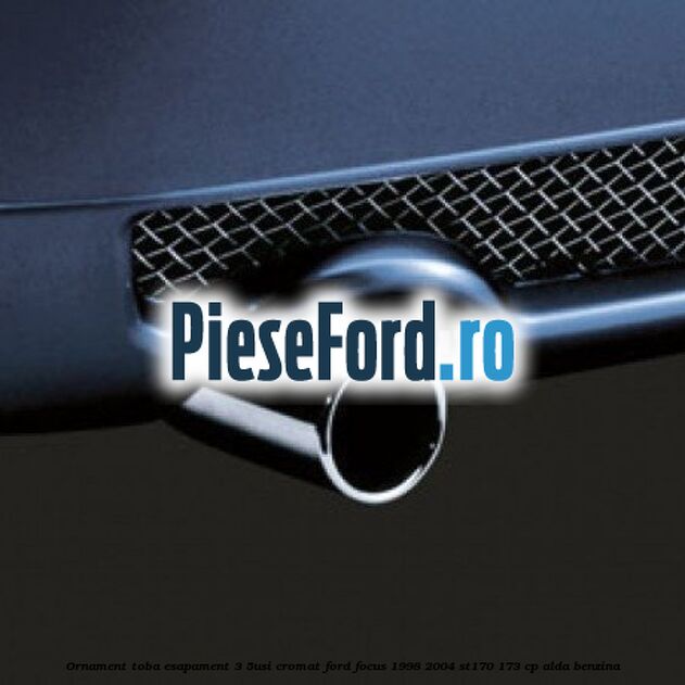 Ornament toba esapament (3/5Usi), cromat Ford Focus 1998-2004 ST170 173 cp ALDA benzina