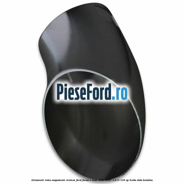Ornament toba esapament, cromat Ford Focus C-Max 2003-2007 1.6 Ti 115 cp HXDA, SIDA benzina