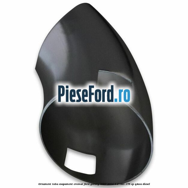 Ornament toba esapament, cromat Ford Galaxy 2007-2014 2.2 TDCi 175 cp Ornament toba esapament, cromat Ford Galaxy 2007-2014 2.2 TDCi 175 cp Q4WA diesel