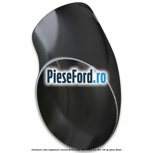 Ornament toba esapament, cromat Ford S-Max 2007-2014 2.2 TDCi 175 cp Q4WA diesel