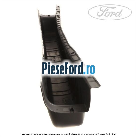 Ornament treapta bara spate an 09/2011-12/2013 Ford Transit 2006-2014 2.4 TDCi 140 cp Ornament treapta bara spate an 09/2011-12/2013 Ford Transit 2006-2014 2.4 TDCi 140 cp H9FB diesel
