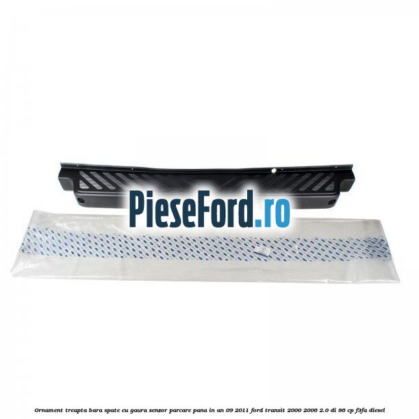 Ornament treapta bara spate cu gaura senzor parcare pana in an 09/2011 Ford Transit 2000-2006 2.0 DI 86 cp F3FA diesel
