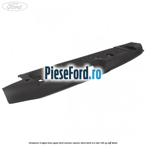 Ornament treapta bara spate Ford Tourneo Custom 2014-2018 2.2 TDCi 155 cp CVFF diesel