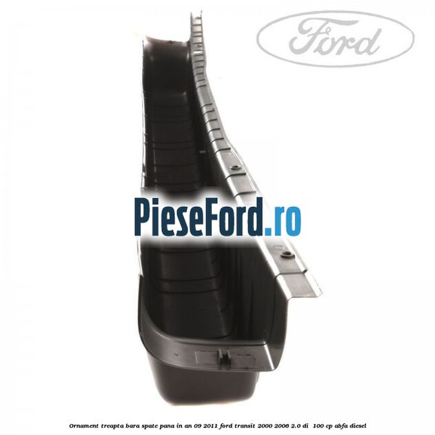 Ornament treapta bara spate pana in an 09/2011 Ford Transit 2000-2006 2.0 DI  100 cp ABFA diesel