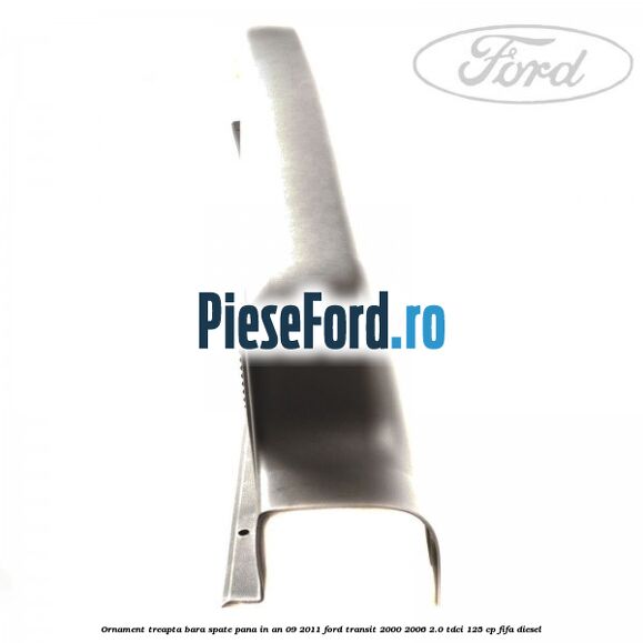 Ornament treapta bara spate pana in an 09/2011 Ford Transit 2000-2006 2.0 TDCi 125 cp FIFA diesel