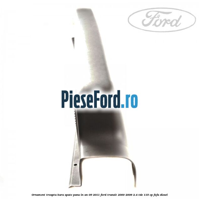 Ornament treapta bara spate pana in an 09/2011 Ford Transit 2000-2006 2.4 TDE 115 cp FXFA diesel