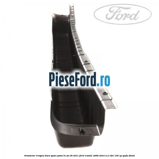 Ornament treapta bara spate pana in an 09/2011 Ford Transit 2006-2014 2.2 TDCi 130 cp QWFA diesel