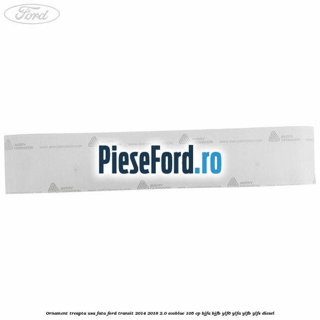 Ornament treapta usa fata Ford Transit 2014-2018 2.0 EcoBlue 105 cp Ornament treapta usa fata Ford Transit 2014-2018 2.0 EcoBlue 105 cp BJFA, BJFB, YLF6, YLFA, YLFB, YLFS diesel