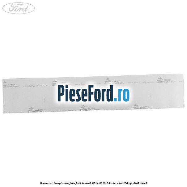 Ornament treapta usa fata Ford Transit 2014-2018 2.2 TDCi RWD 135 cp Ornament treapta usa fata Ford Transit 2014-2018 2.2 TDCi RWD 135 cp UHR5 diesel