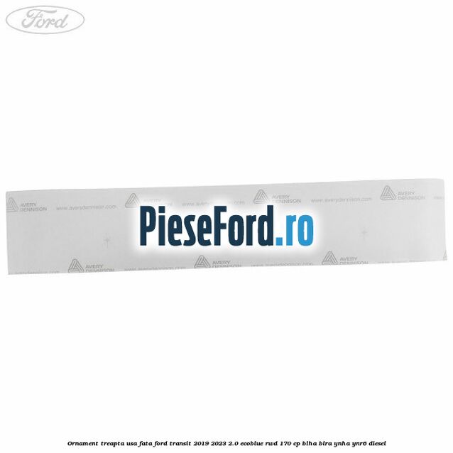 Ornament treapta usa fata Ford Transit 2019-2023 2.0 EcoBlue RWD 170 cp BLHA, BLRA, YNHA, YNR6 diesel
