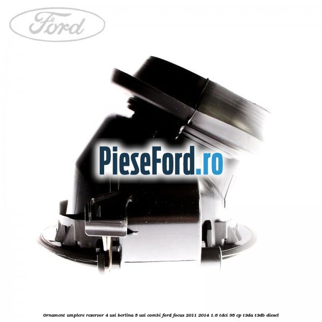 Ornament umplere rezervor 4 usi berlina, 5 usi combi Ford Focus 2011-2014 1.6 TDCi 95 cp T3DA, T3DB diesel