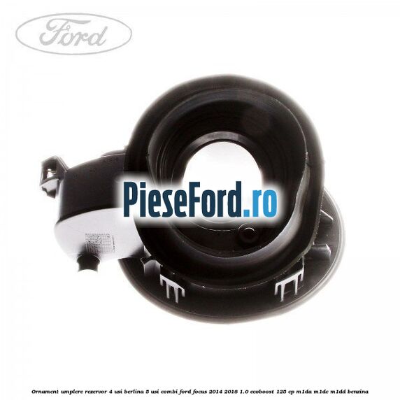 Ornament umplere rezervor 4 usi berlina, 5 usi combi Ford Focus 2014-2018 1.0 EcoBoost 125 cp M1DA, M1DC, M1DD benzina
