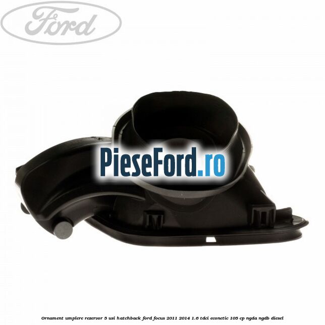 Ornament umplere rezervor 5 usi hatchback Ford Focus 2011-2014 1.6 TDCi ECOnetic 105 cp NGDA, NGDB diesel