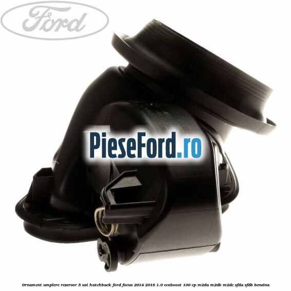 Ornament umplere rezervor 5 usi hatchback Ford Focus 2014-2018 1.0 EcoBoost 100 cp M2DA, M2DB, M2DC, SFDA, SFDB benzina