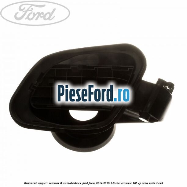Ornament umplere rezervor 5 usi hatchback Ford Focus 2014-2018 1.5 TDCi ECOnetic 105 cp AEDA, XXDB diesel
